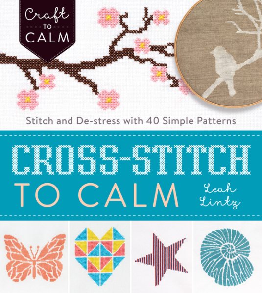 Cover art for Cross-stitch to calm : stitch and de-stress with 40 simple patterns / Leah Lintz.