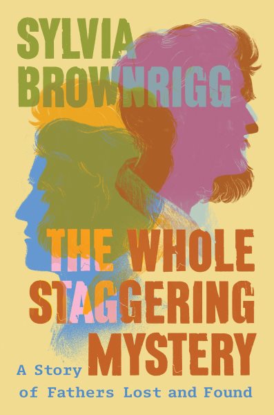 Cover art for The whole staggering mystery : a story of fathers lost and found / Sylvia Brownrigg.