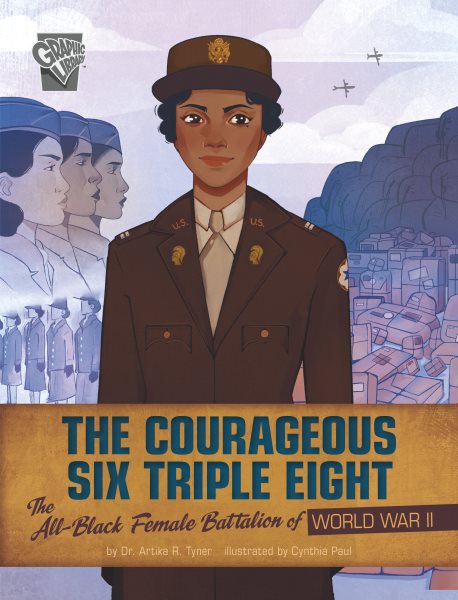 Cover art for The courageous Six Triple Eight : the all-Black female battalion of World War II / by Dr. Artika R. Tyner   illustrated by Cynthia Paul   consultant