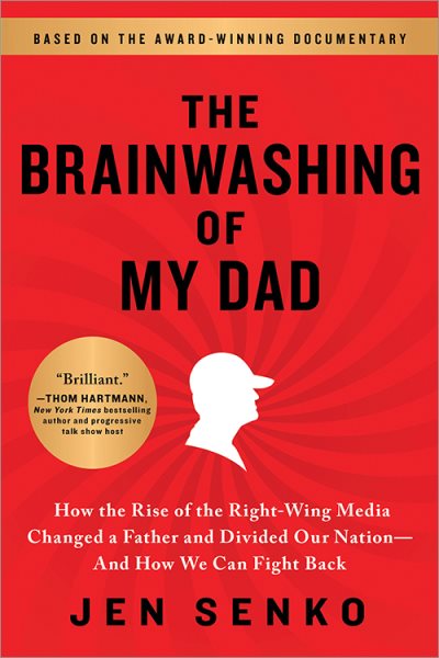 Cover art for The brainwashing of my dad : how the rise of the right-wing media changed a father and divided our nation-- and how we can fight back / Jen Senko.