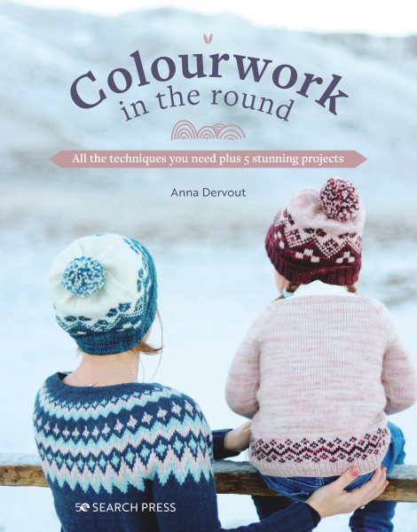 Cover art for Colourwork in the round : all the techniques you need plus 5 stunning projects / Anna Dervout   English translation by Burravoe Translation Services   illustrations (technical diagrams): Klaire Jamsworth   graphic design and layout: Julie Simoens.