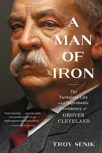 Cover art for A man of iron : the turbulent life and improbable presidency of Grover Cleveland / Troy Senik.