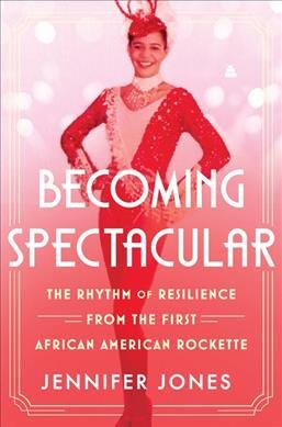 Cover art for Becoming spectacular : the rhythm of resilience from the first African American Rockette / Jennifer Jones with Latoya Smith.