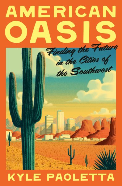 Cover art for American oasis : finding the future in the cities of the southwest / Kyle Paoletta.