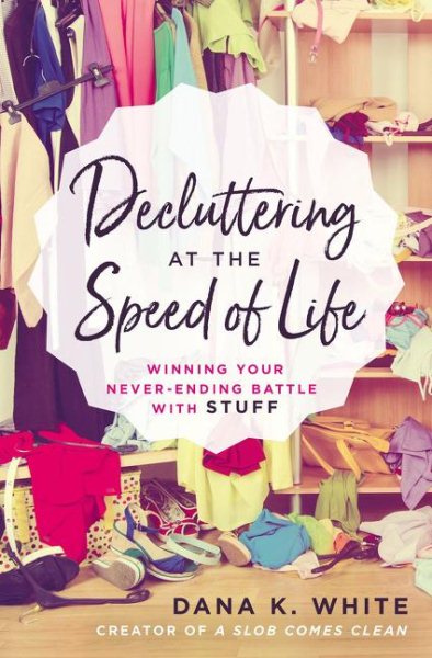 Cover art for Decluttering at the speed of life : winning your never-ending battle with stuff / Dana K. White.