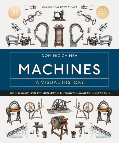 Cover art for Machines : a visual history : 100 machines and the remarkable stories behind each invention / Dominic Chinea   illustrated by Lee John Phillips.