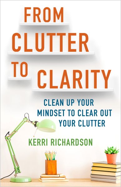 Cover art for From clutter to clarity : clean up your mindset to clear out your clutter / Kerri Richardson.