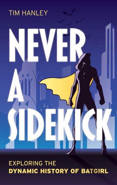 Cover art for Never a sidekick : exploring the dynamic history of Batgirl / Tim Hanley.