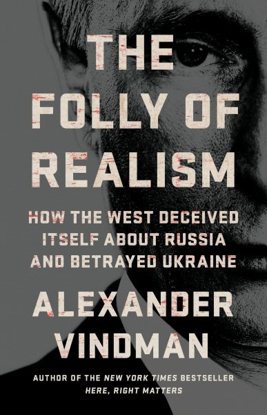 Cover art for The folly of realism : how the West deceived itself about Russia and betrayed Ukraine / Alexander Vindman.