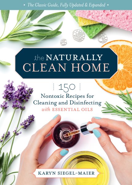 Cover art for The naturally clean home : 150 nontoxic recipes for cleaning and disinfecting with essential oils / Karyn Siegel-Maier.