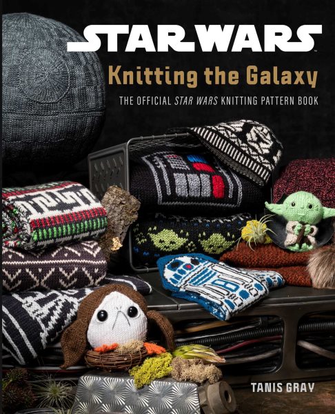 Cover art for Knitting the galaxy : the official Star Wars knitting pattern book / Tanis Gray   [photography by Tyler Chartier].