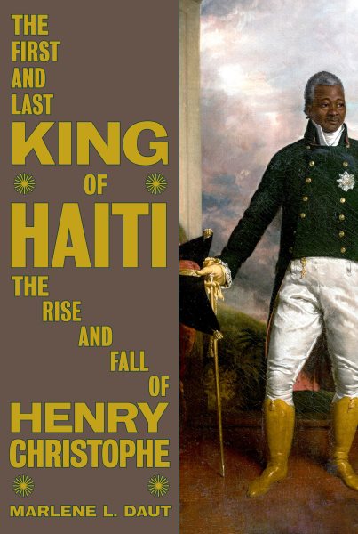 Cover art for The first and last king of Haiti : the rise and fall of Henry Christophe / Marlene L. Daut.
