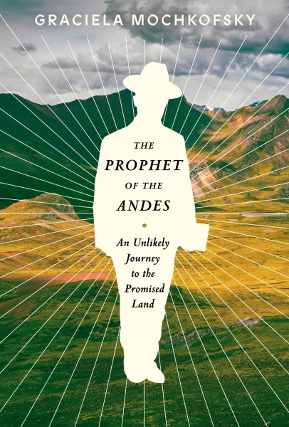 Cover art for The prophet of the Andes : an unlikely journey to the promised land / Graciela Mochkofsky   translated by Lisa Dillman.