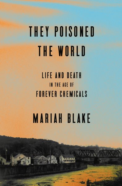 Cover art for They poisoned the world [electronic resource] : life and death in the age of forever chemicals / Mariah Blake.