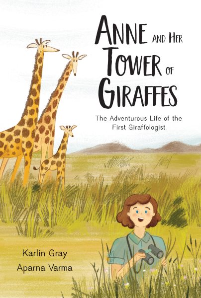 Cover art for Anne and her tower of giraffes : the adventurous life of the first giraffologist / written by Karlin Gray   illustrated by Aparna Varma.