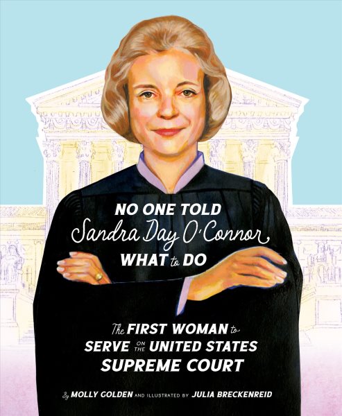 Cover art for No one told Sandra Day O'Connor what to do : the first woman to serve on the United States Supreme Court / by Molly Golden and illustrated by Julia Breckenreid.