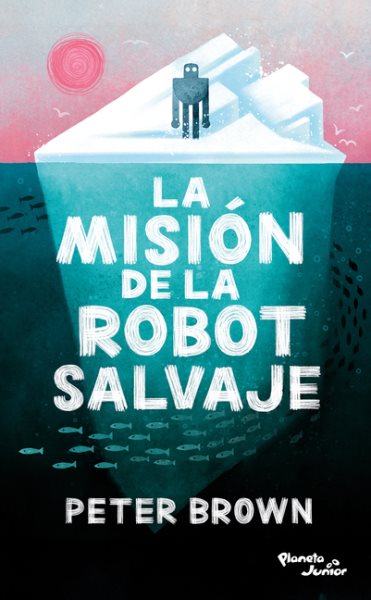 Cover art for La misión de la robot salvaje / texto e ilustraciones de Peter Brown   traducido por Rodrigo Pérez Montes