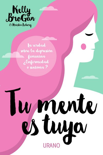 Cover art for Tu mente es tuya : La verdad sobre la depresión femenina. ¿Enfermedad o síntoma? / Kelly Brogan y Kristin Loberg   traducción: Victoria E. Horrillo Ledesma.