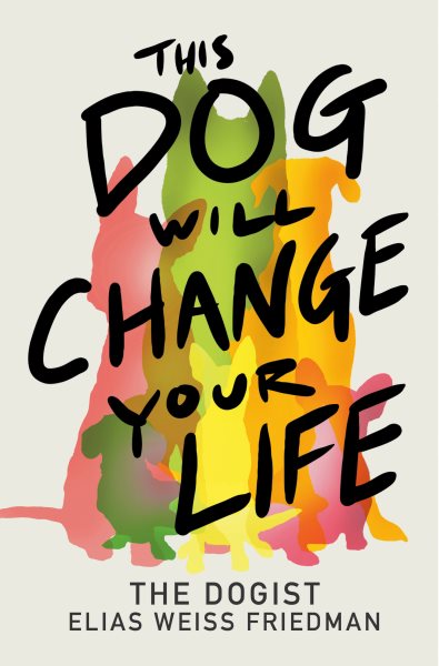 Cover art for This dog will change your life / Elias Weiss Friedman (The Dogist) with Ben Greenman.