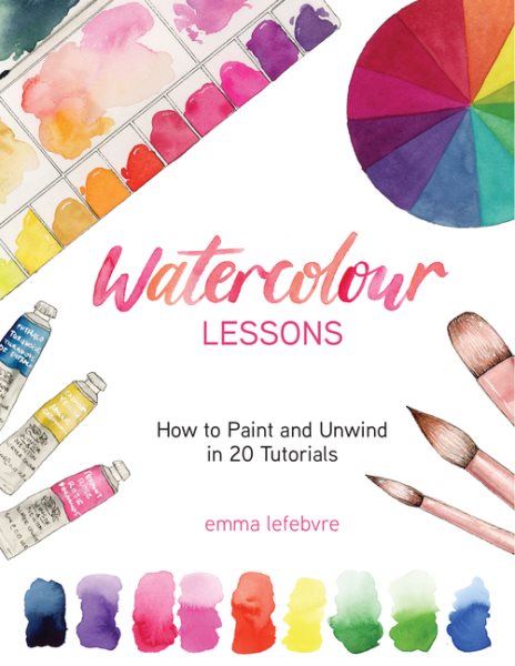 Cover art for Watercolour lessons : how to paint and unwind in 20 tutorials / Emma Lefebvre.