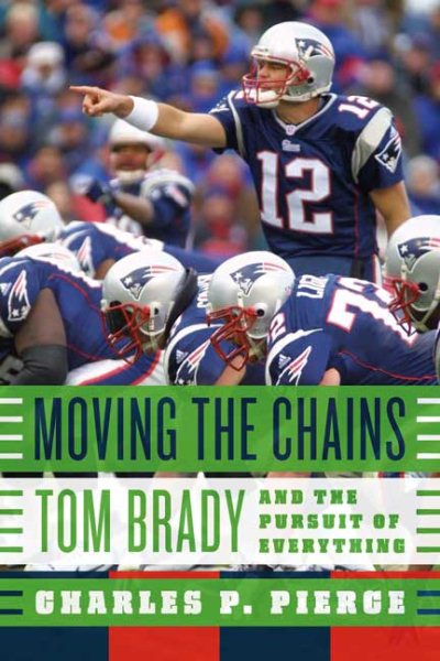 Cover art for Moving the chains : Tom Brady and the pursuit of everything / Charles P. Pierce.