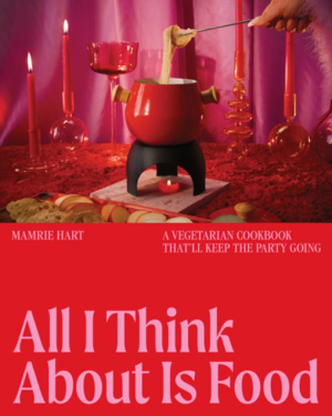 Cover art for All I think about is food : a vegetarian cookbook that'll keep the party going / Mamrie Hart.