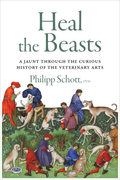 Cover art for Heal the beasts : a jaunt through the curious history of the veterinary arts / Philipp Schott