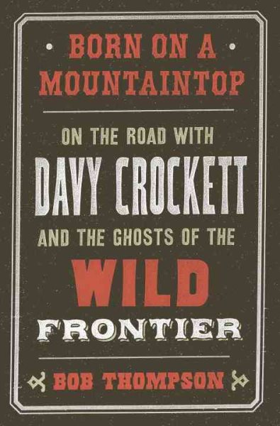 Cover art for Born on a mountaintop : on the road with Davy Crockett and the ghosts of the wild frontier / Bob Thompson.