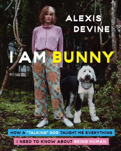 Cover art for I am Bunny : how a  talking  dog taught me everything I need to know about being human / Alexis Devine.