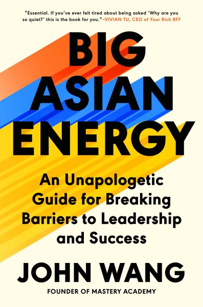 Cover art for Big Asian energy : an unapologetic guide for breaking barriers to leadership and success / John Wang.
