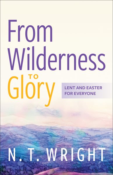 Cover art for From wilderness to glory : Lent and Easter for everyone / N.T. Wright.
