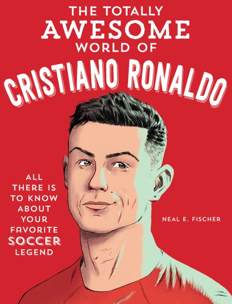 Cover art for The totally awesome world of Cristiano Ronaldo : learn all there is to know about your favorite soccer legend / Neal E. Fischer.