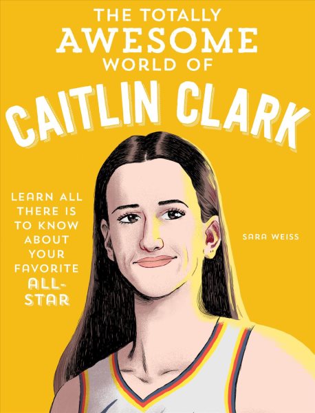 Cover art for The totally awesome world of Caitlin Clark : learn all there is to know about your favorite all-star / Sara Weiss