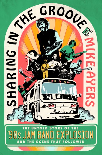 Cover art for Sharing in the groove : the untold story of the '90s jam band explosion and the scene that followed / Mike Ayers.
