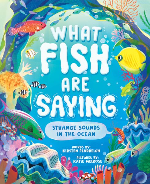 Cover art for What fish are saying : strange sounds in the ocean / words by Kirsten Pendreigh   pictures by Katie Melrose.