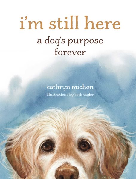 Cover art for I'm still here : a dog's purpose forever / Cathryn Michon   illustrations by Seth Taylor.