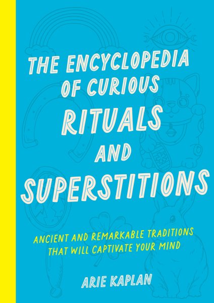 Cover art for The encyclopedia of curious rituals and superstitions : ancient and remarkable traditions that will captivate your mind / Arie Kaplan.