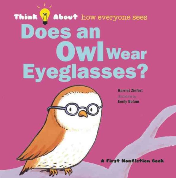 Cover art for Does an owl wear eyeglasses? : think about how everyone sees / Harriet Ziefert   illustrations by Emily Bolam.