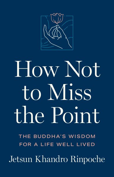 Cover art for How not to miss the point : the Buddha's wisdom for a life well lived / Jetsun Khandro Rinpoche.