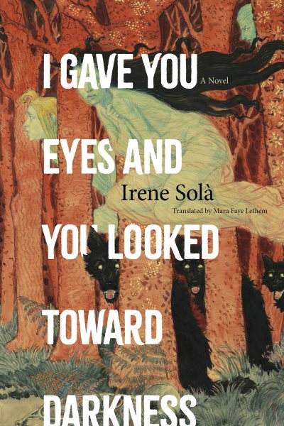 Cover art for I gave you eyes and you looked toward darkness : a novel / Irene Solà   translated from the Catalan by Mara Faye Lethem.