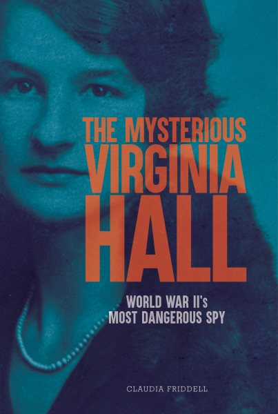 Cover art for The mysterious Virginia Hall : World War II's most dangerous spy / Claudia Friddell.