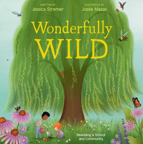 Cover art for Wonderfully wild : rewilding a school and community / written by Jessica Stremer   illustrated by Josée Masse.