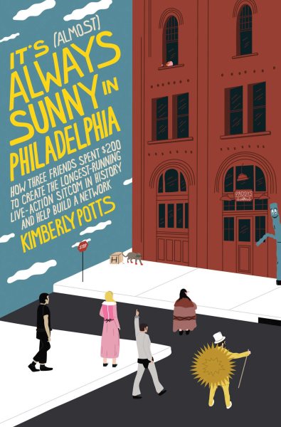Cover art for It's (almost) always sunny in Philadelphia : how three friends spent $200 to create the longest-running live-action sitcom in history and help build a network / Kimberly Potts.