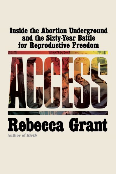 Cover art for Access : inside the abortion underground and the sixty-year battle for reproductive freedom / Rebecca Grant.