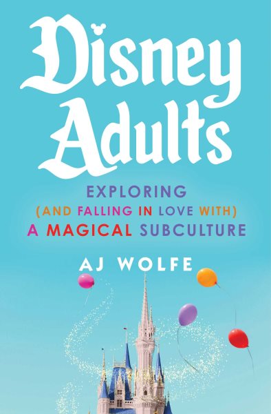 Cover art for Disney adults : exploring (and falling in love with) a magical subculture / AJ Wolfe.