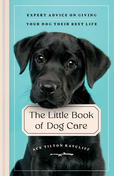 Cover art for The little book of dog care : expert advice on giving your dog their best life / Ace Tilton Ratcliff.