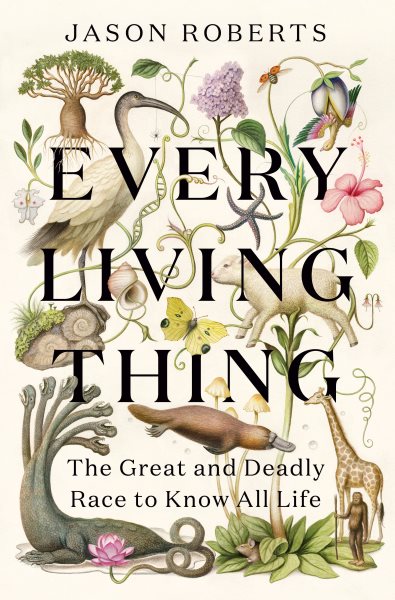 Cover art for Every living thing : the great and deadly race to know all life / Jason Roberts.