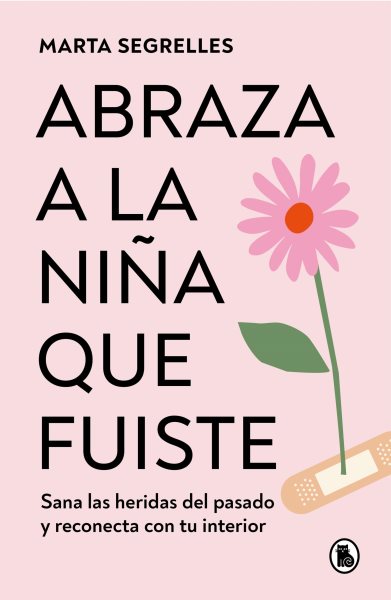 Cover art for Abraza a la niña que fuiste [electronic resource] : Sana las heridas del pasado y reconecta con tu interior / Marta Segrelles
