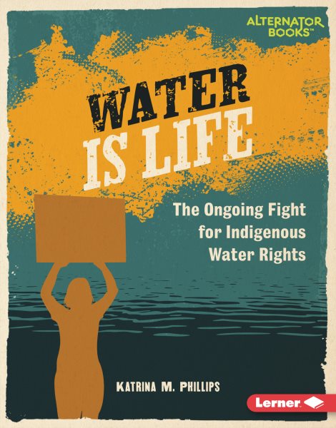 Cover art for Water is life : the ongoing fight for Indigenous water rights / Katrina M. Phillips.