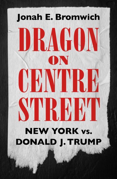 Cover art for Dragon on Centre Street : New York vs. Donald J. Trump / Jonah E. Bromwich.